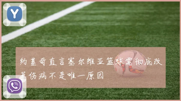 约基奇直言塞尔维亚篮球需彻底改革伤病不是唯一原因